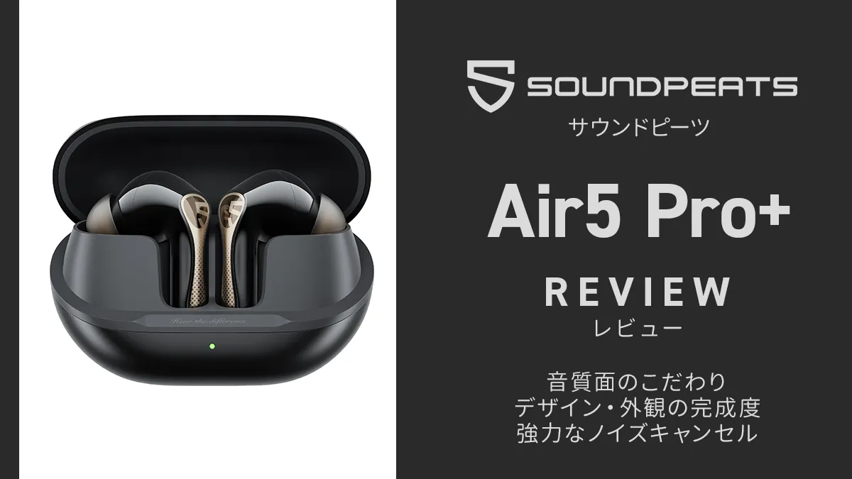 SOUNDPEATS『Air5 Pro Plus』実機レビュー 音質・外観・ANC性能◎ 高