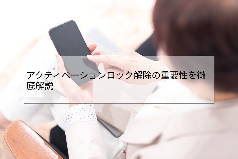 アクティベーションロック解除の重要性を徹底解説 | 中古iPhoneの通販