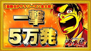 パチンコ新台 Pサラリーマン金太郎 一撃5万発出た！ P機最強スペックで