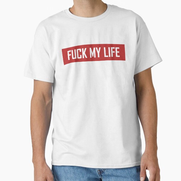 Fuck My Life T-Shirts for Sale | Redbubble