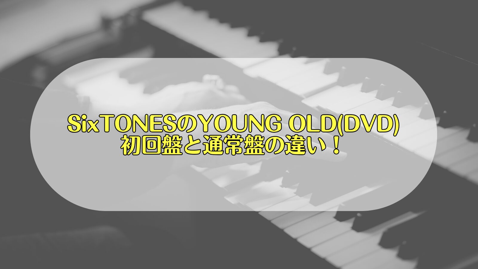 SixTONESのYOUNG OLD(DVD)初回盤と通常盤の特典や収録曲の違い！最安値