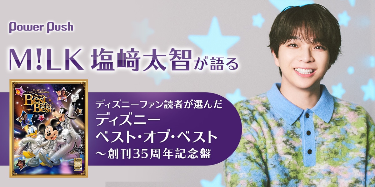 M!LK塩﨑太智が語る「ディズニー ベスト・オブ・ベスト」｜これさえ
