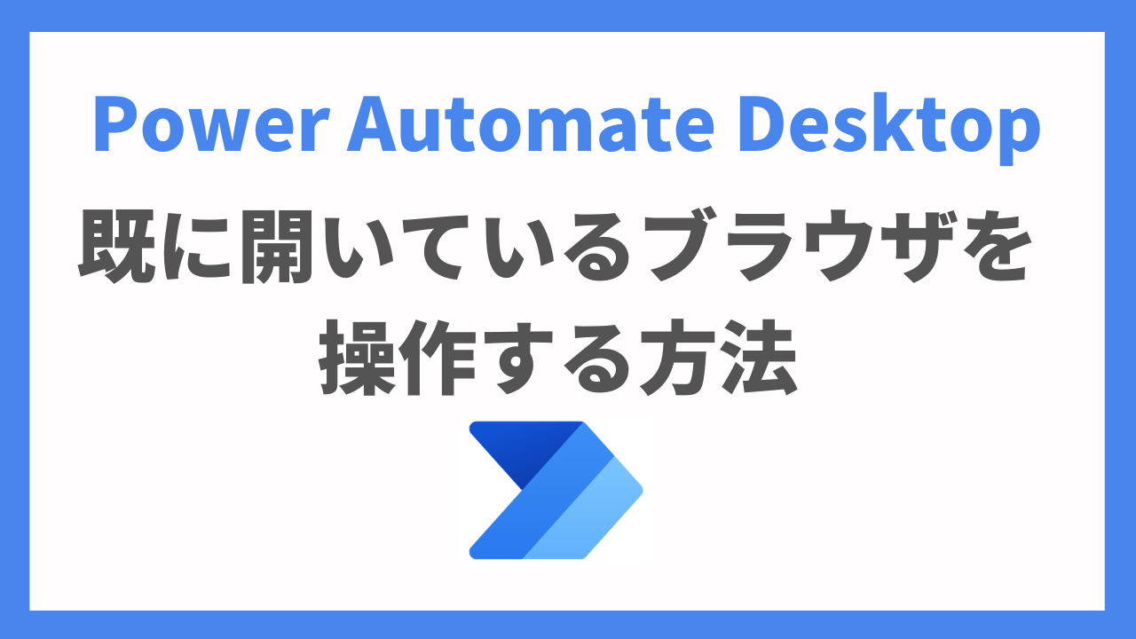 Power Automate Desktopで既に開いているブラウザを操作する方法【PAD