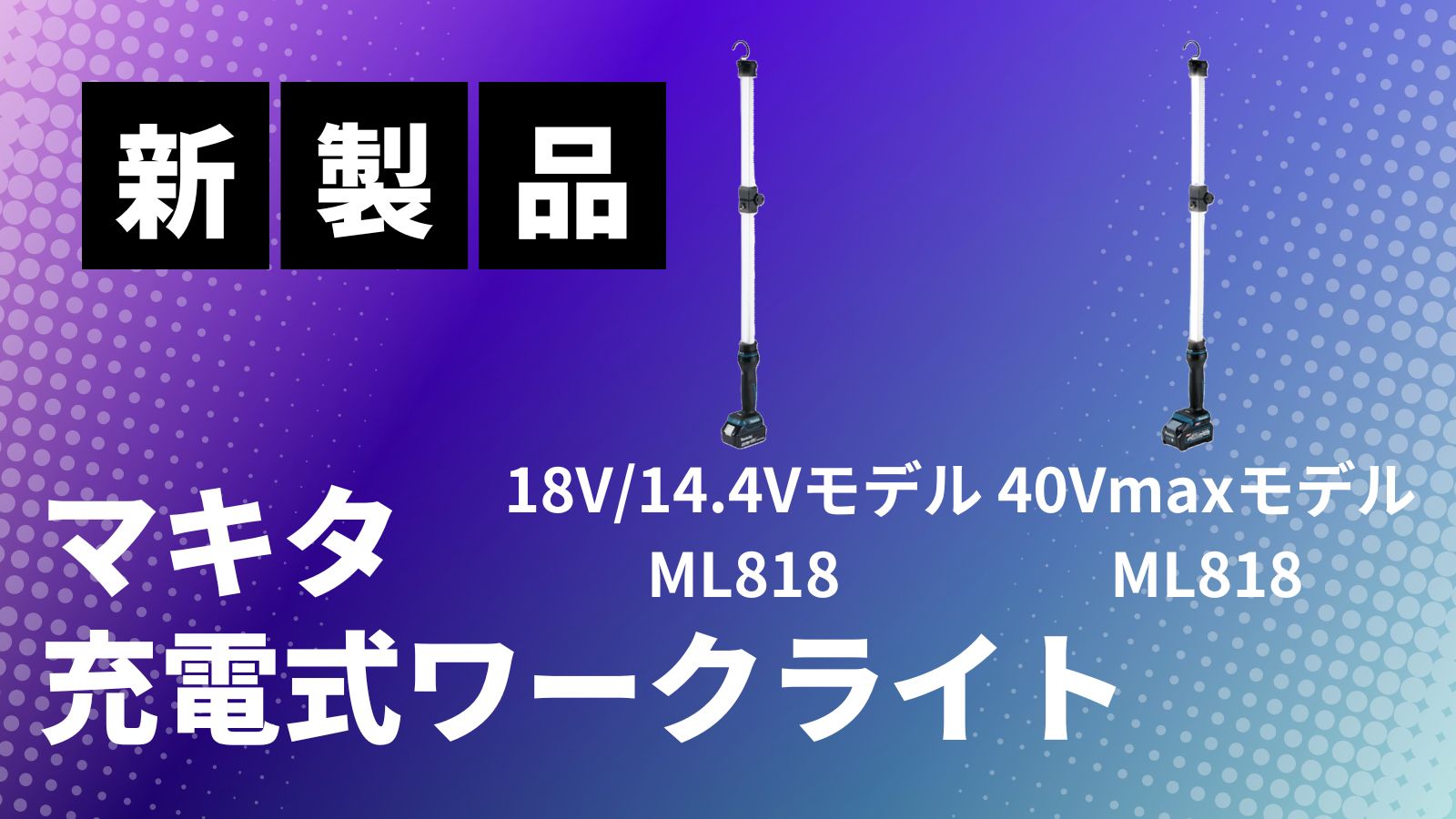 新製品】マキタ充電式ワークライト 40Vmax ML012G 18V/14.4V ML818 を