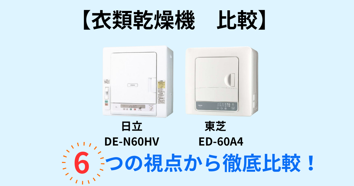 東芝ED-60A4 ・ 日立DE-N60HV 衣類乾燥機 徹底比較！6つの観点で選び方